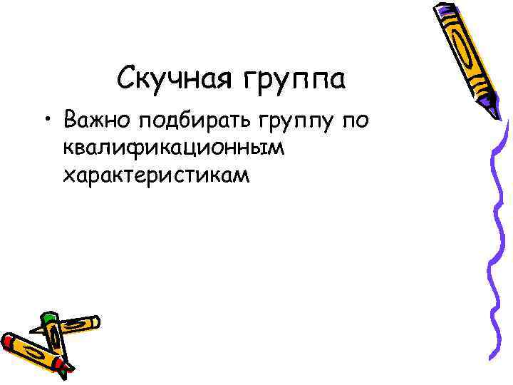 Скучная группа • Важно подбирать группу по квалификационным характеристикам 