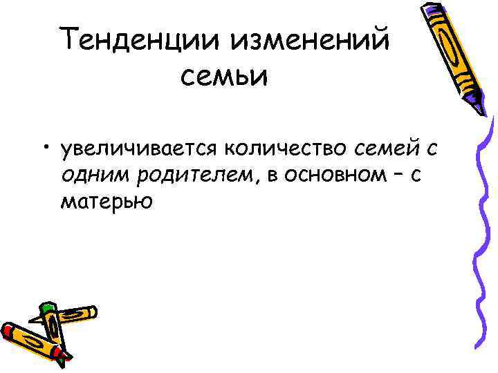 Тенденции изменений семьи • увеличивается количество семей с одним родителем, в основном – с