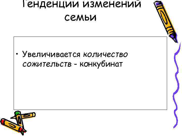 Тенденции изменений семьи • Увеличивается количество сожительств - конкубинат 