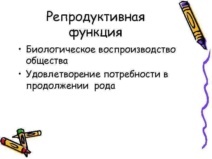 Репродуктивная функция • Биологическое воспроизводство общества • Удовлетворение потребности в продолжении рода 