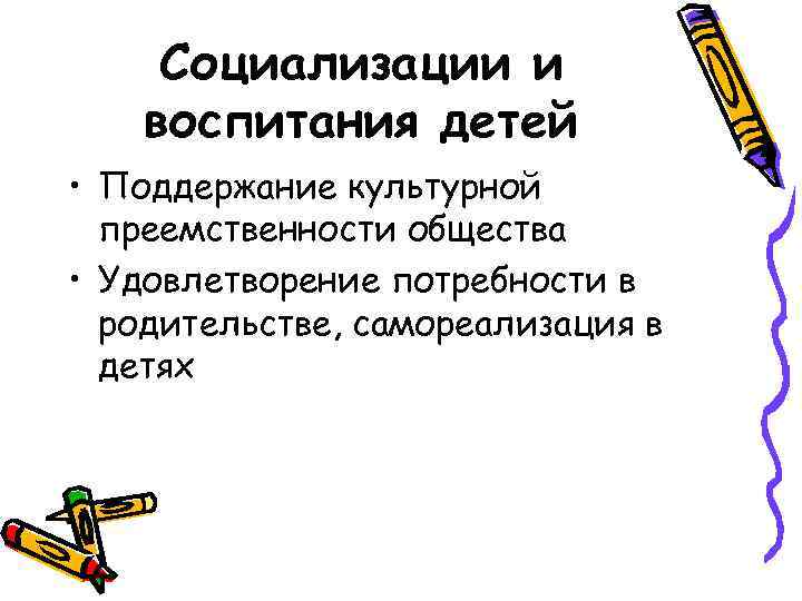 Социализации и воспитания детей • Поддержание культурной преемственности общества • Удовлетворение потребности в родительстве,