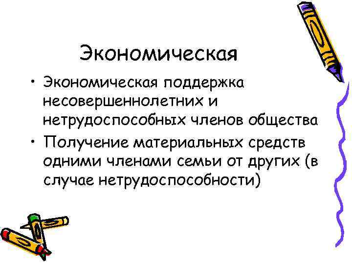 Экономическая • Экономическая поддержка несовершеннолетних и нетрудоспособных членов общества • Получение материальных средств одними