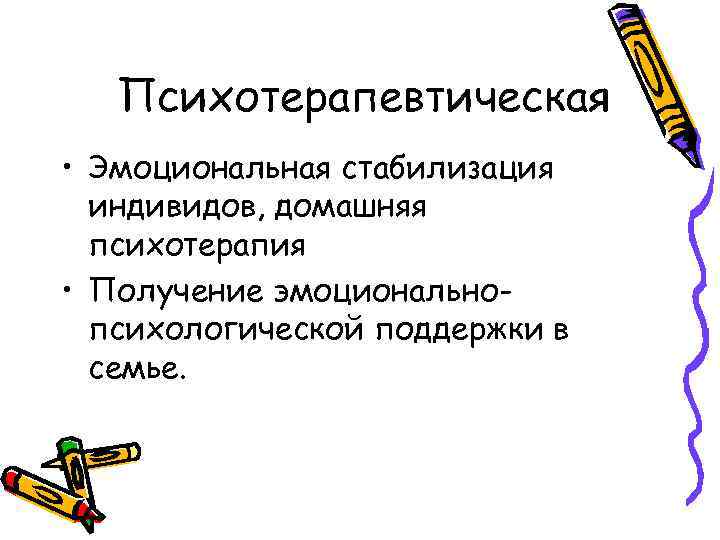 Психотерапевтическая • Эмоциональная стабилизация индивидов, домашняя психотерапия • Получение эмоциональнопсихологической поддержки в семье. 