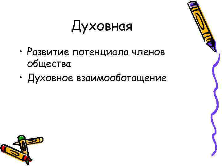 Духовная • Развитие потенциала членов общества • Духовное взаимообогащение 