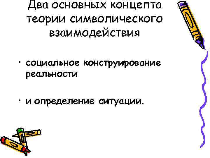 Два основных концепта теории символического взаимодействия • социальное конструирование реальности • и определение ситуации.