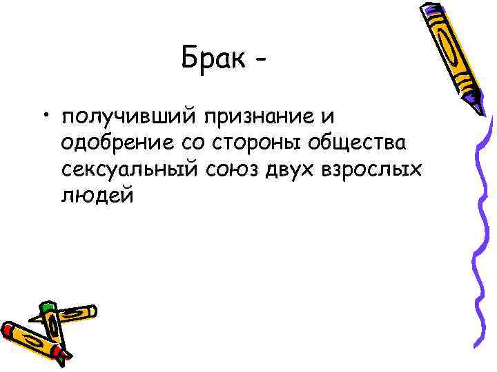 Брак • получивший признание и одобрение со стороны общества сексуальный союз двух взрослых людей