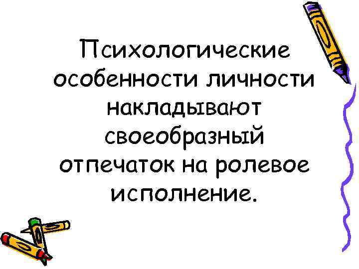 Психологические особенности личности накладывают своеобразный отпечаток на ролевое исполнение. 