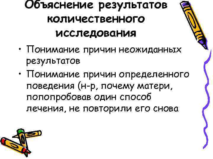 Объяснение результатов количественного исследования • Понимание причин неожиданных результатов • Понимание причин определенного поведения