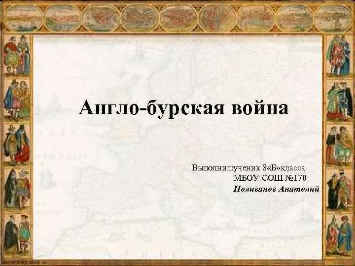 Англо-бурская война Выполнил: ученик 8 «Б» класса МБОУ СОШ № 170 Поливанов Анатолий 