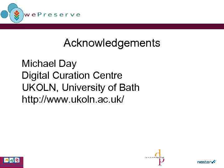 Acknowledgements Michael Day Digital Curation Centre UKOLN, University of Bath http: //www. ukoln. ac.