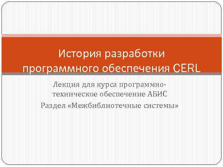 История разработки программного обеспечения CERL Лекция для курса программно‑ техническое обеспечение АБИС Раздел «Межбиблиотечные