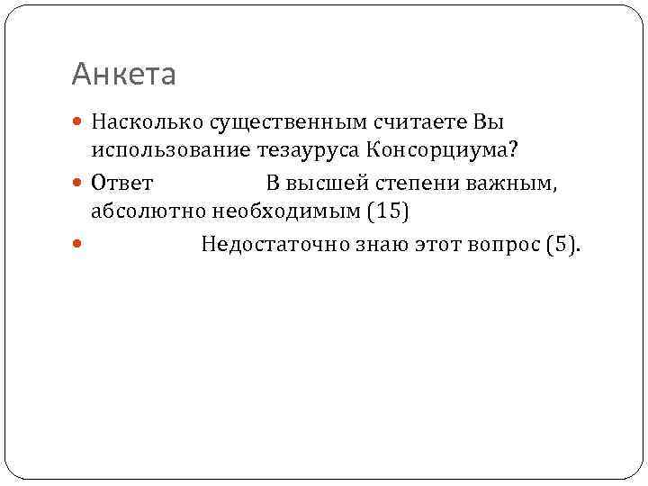 Анкета Насколько существенным считаете Вы использование тезауруса Консорциума? Ответ В высшей степени важным, абсолютно