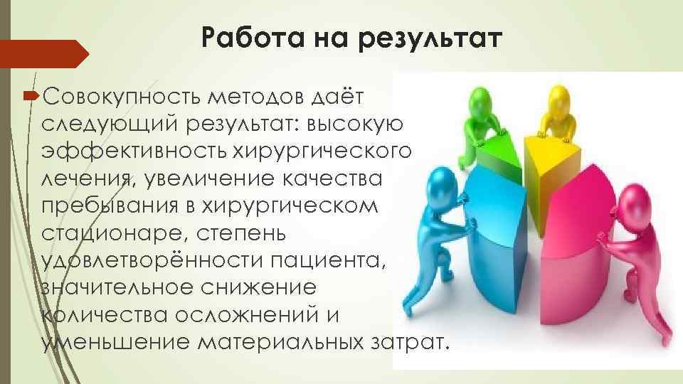 Работа на результат Совокупность методов даёт следующий результат: высокую эффективность хирургического лечения, увеличение качества