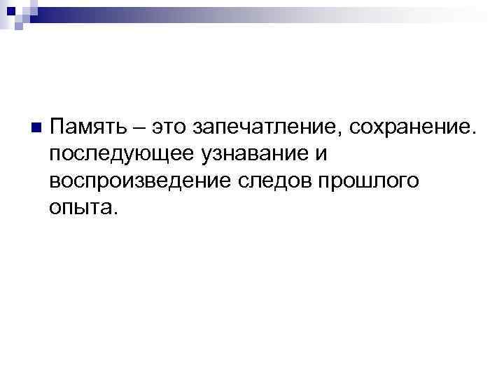 n Память – это запечатление, сохранение. последующее узнавание и воспроизведение следов прошлого опыта. 