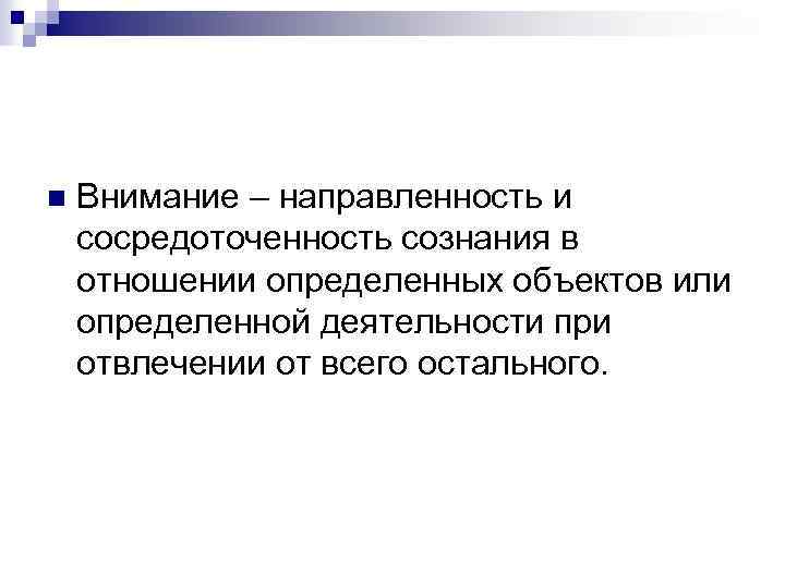 n Внимание – направленность и сосредоточенность сознания в отношении определенных объектов или определенной деятельности