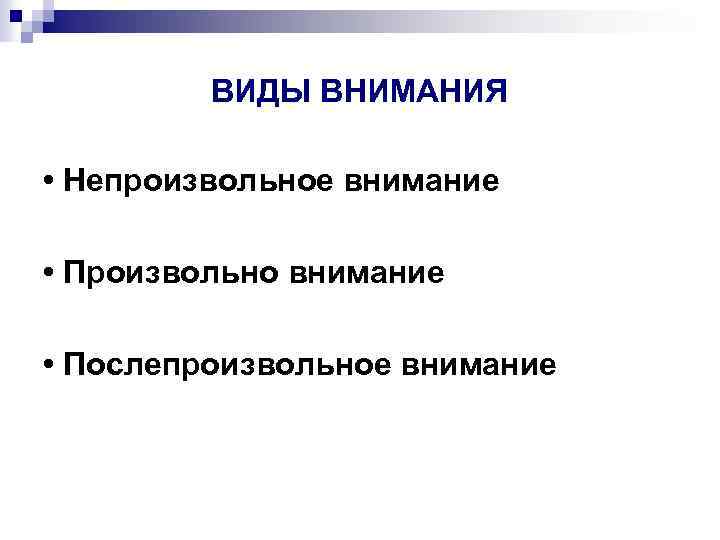 ВИДЫ ВНИМАНИЯ • Непроизвольное внимание • Произвольно внимание • Послепроизвольное внимание 