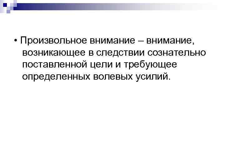  • Произвольное внимание – внимание, возникающее в следствии сознательно поставленной цели и требующее