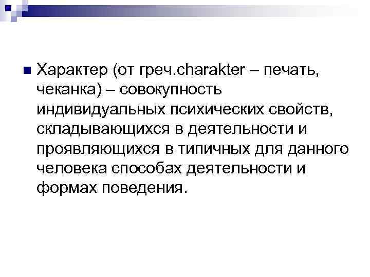 n Характер (от греч. charakter – печать, чеканка) – совокупность индивидуальных психических свойств, складывающихся
