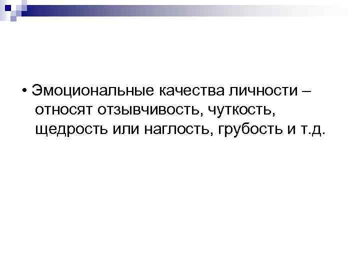  • Эмоциональные качества личности – относят отзывчивость, чуткость, щедрость или наглость, грубость и