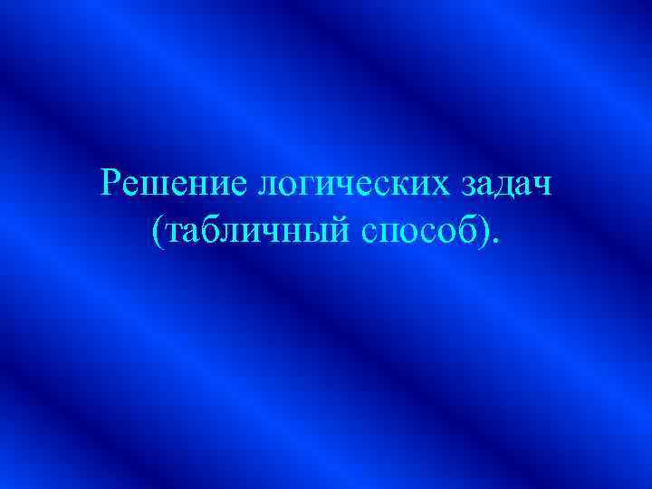 Решение логических задач (табличный способ). 