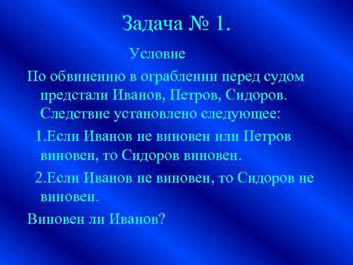 Задача № 1. Условие По обвинению в ограблении перед судом предстали Иванов, Петров, Сидоров.