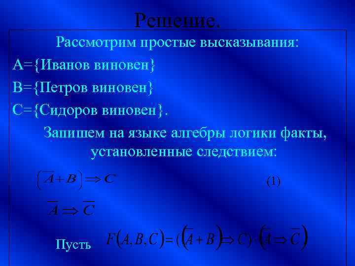 Решение. Рассмотрим простые высказывания: A={Иванов виновен} B={Петров виновен} C={Сидоров виновен}. Запишем на языке алгебры