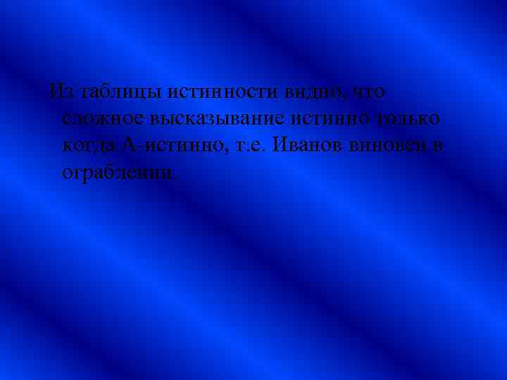 Из таблицы истинности видно, что сложное высказывание истинно только когда A-истинно, т. е. Иванов