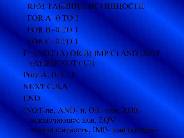 REM ТАБЛИЦА ИСТИННОСТИ FOR A=0 TO 1 FOR B=0 TO 1 FOR C=0 TO