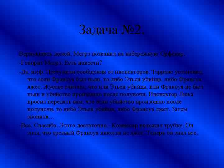 Задача № 2. Вернувшись домой, Мегрэ позванил на набережную Орфеввр. -Говорит Мегрэ. Есть новости?