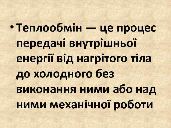  • Теплообмін — це процес передачі внутрішньої енергії від нагрітого тіла до холодного