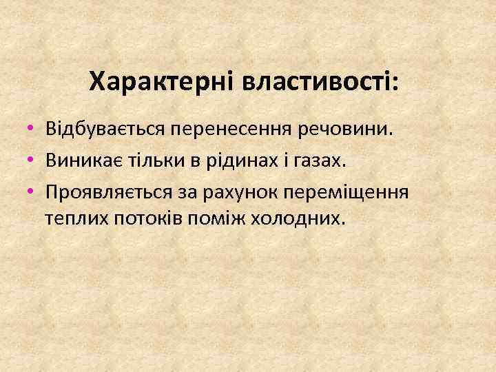 Характерні властивості: • Відбувається перенесення речовини. • Виникає тільки в рідинах і газах. •