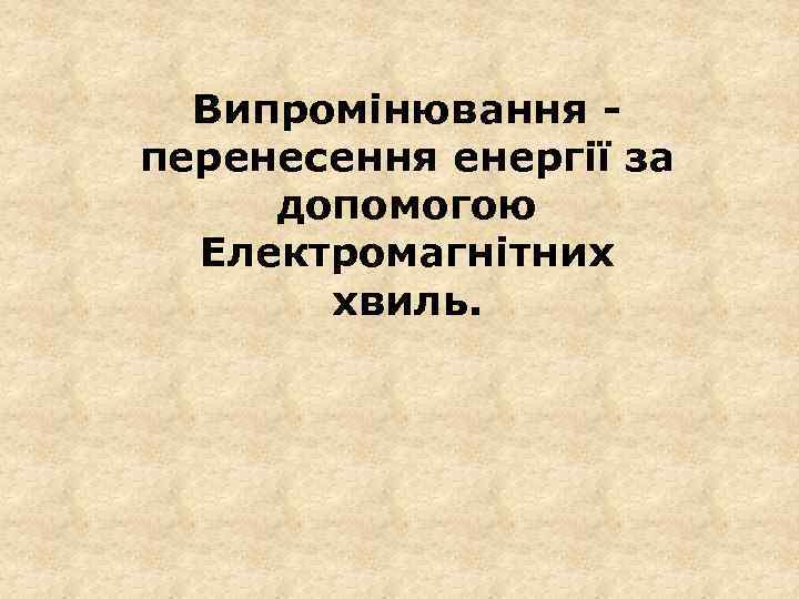 Випромінювання перенесення енергії за допомогою Електромагнітних хвиль. 