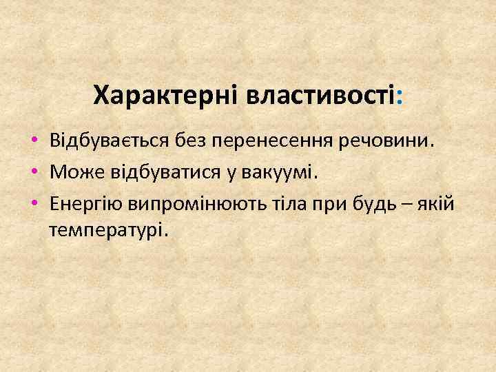 Характерні властивості: • Відбувається без перенесення речовини. • Може відбуватися у вакуумі. • Енергію