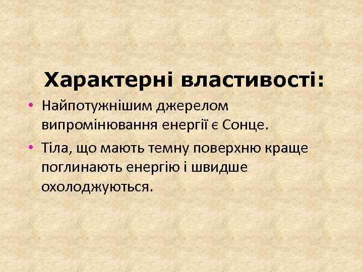 Характерні властивості: • Найпотужнішим джерелом випромінювання енергії є Сонце. • Тіла, що мають темну