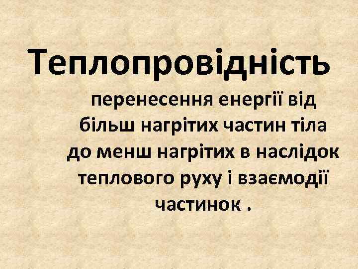 Теплопровідність перенесення енергії від більш нагрітих частин тіла до менш нагрітих в наслідок теплового