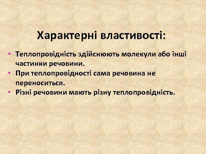 Характерні властивості: • Теплопровідність здійснюють молекули або інші частинки речовини. • При теплопровідності сама