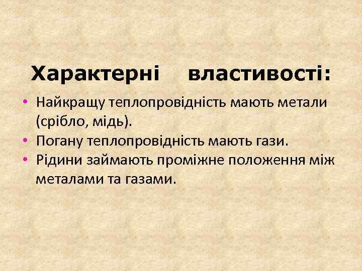Характерні властивості: • Найкращу теплопровідність мають метали (срібло, мідь). • Погану теплопровідність мають гази.