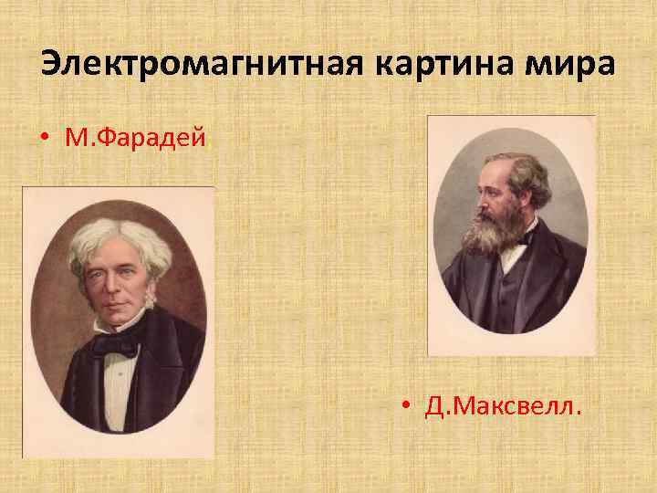 Электромагнитная картина мира • М. Фарадей; • Д. Максвелл. 