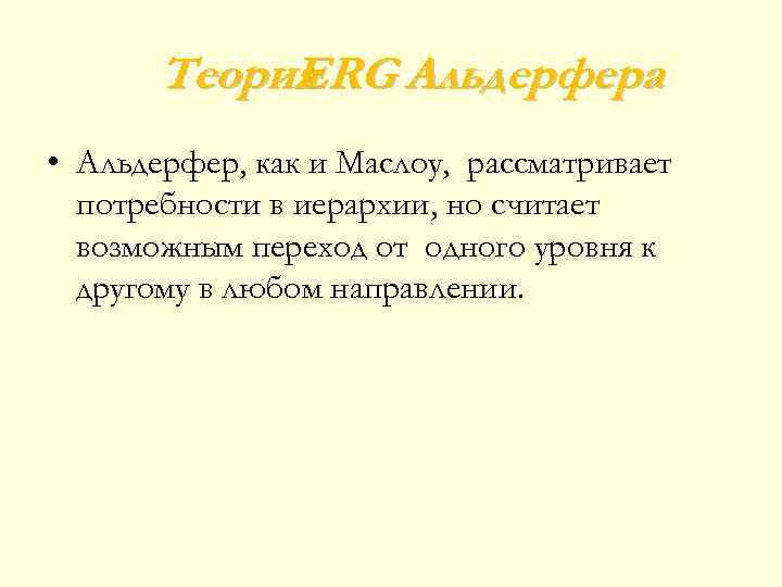 Теория ERG Альдерфера • Альдерфер, как и Маслоу, рассматривает потребности в иерархии, но считает