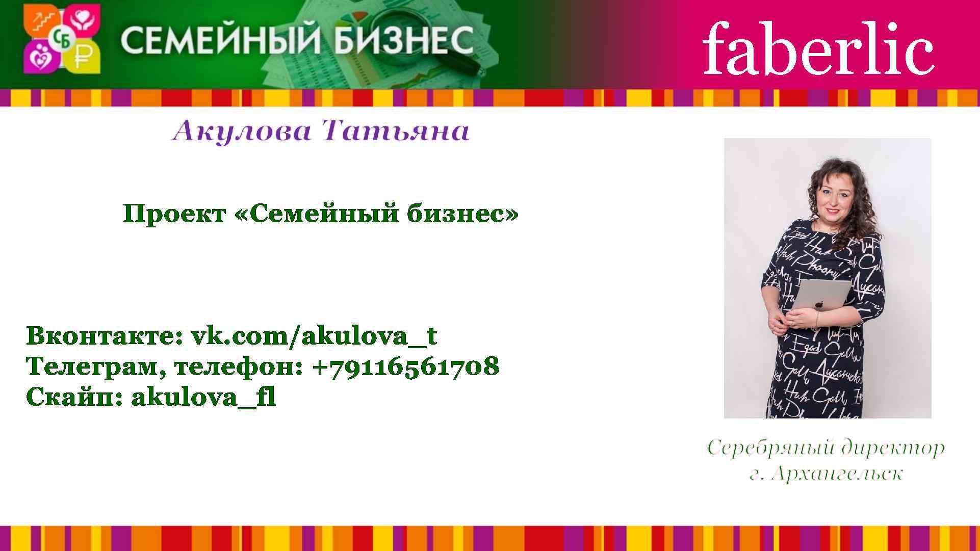 faberlic Проект «Семейный бизнес» Вконтакте: vk. com/akulova_t Телеграм, телефон: +79116561708 Скайп: akulova_fl 