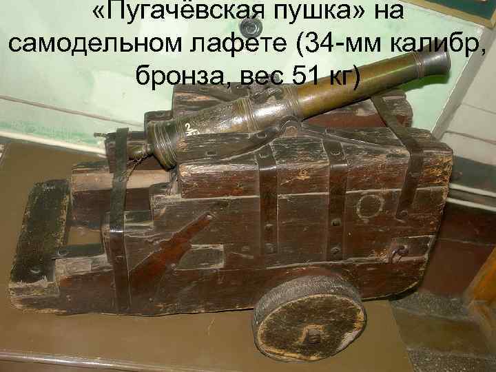  «Пугачёвская пушка» на самодельном лафете (34 -мм калибр, бронза, вес 51 кг) 