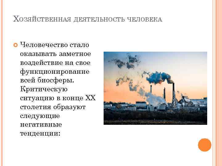 ХОЗЯЙСТВЕННАЯ ДЕЯТЕЛЬНОСТЬ ЧЕЛОВЕКА Человечество стало оказывать заметное воздействие на свое функционирование всей биосферы. Критическую