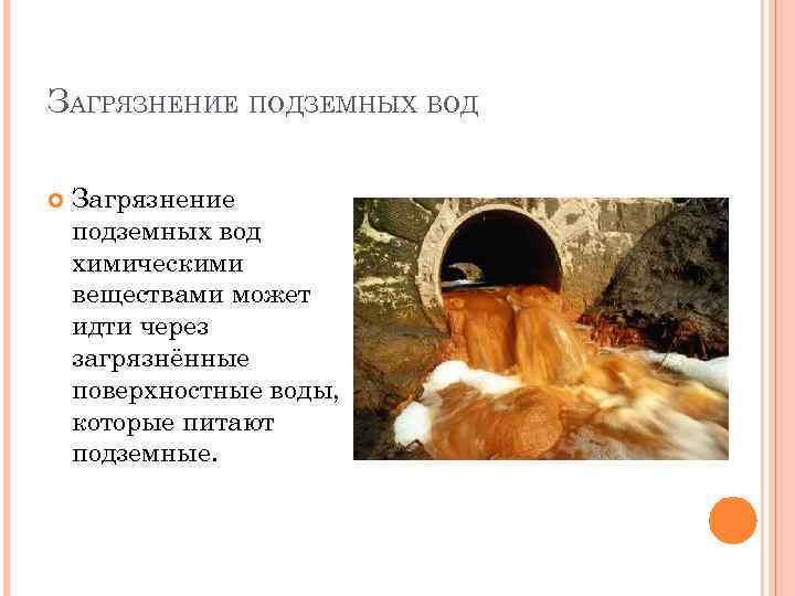 ЗАГРЯЗНЕНИЕ ПОДЗЕМНЫХ ВОД Загрязнение подземных вод химическими веществами может идти через загрязнённые поверхностные воды,