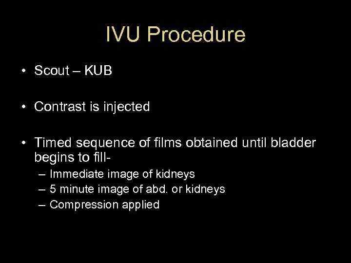 IVU Procedure • Scout – KUB • Contrast is injected • Timed sequence of