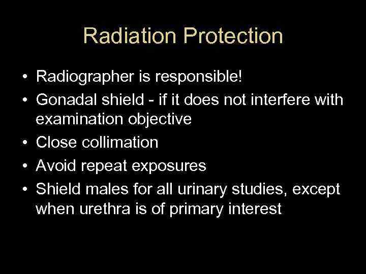 Radiation Protection • Radiographer is responsible! • Gonadal shield - if it does not