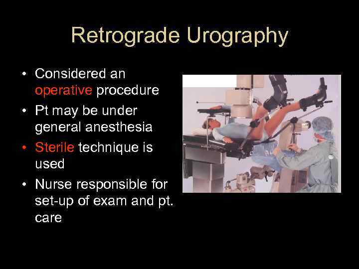 Retrograde Urography • Considered an operative procedure • Pt may be under general anesthesia