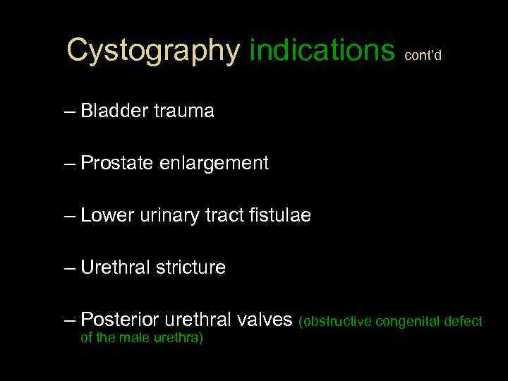 Cystography indications cont’d – Bladder trauma – Prostate enlargement – Lower urinary tract fistulae