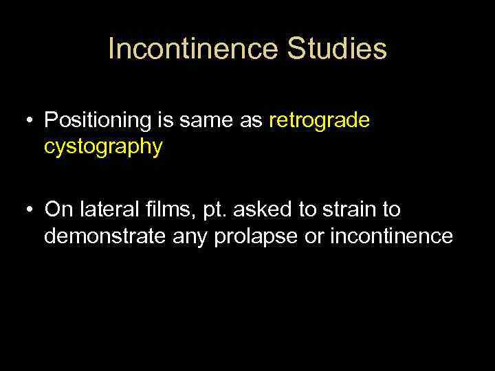 Incontinence Studies • Positioning is same as retrograde cystography • On lateral films, pt.