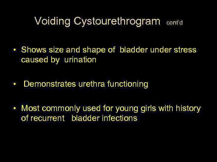 Voiding Cystourethrogram cont’d • Shows size and shape of bladder under stress caused by