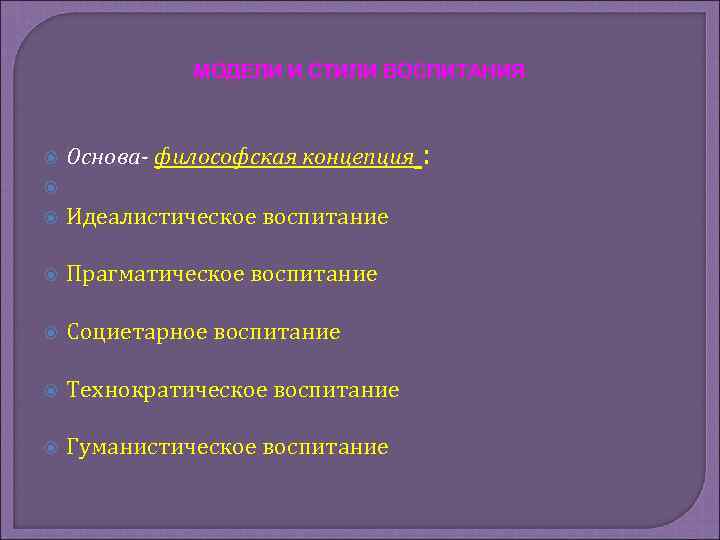 МОДЕЛИ И СТИЛИ ВОСПИТАНИЯ Основа- философская концепция Идеалистическое воспитание Прагматическое воспитание Социетарное воспитание Технократическое
